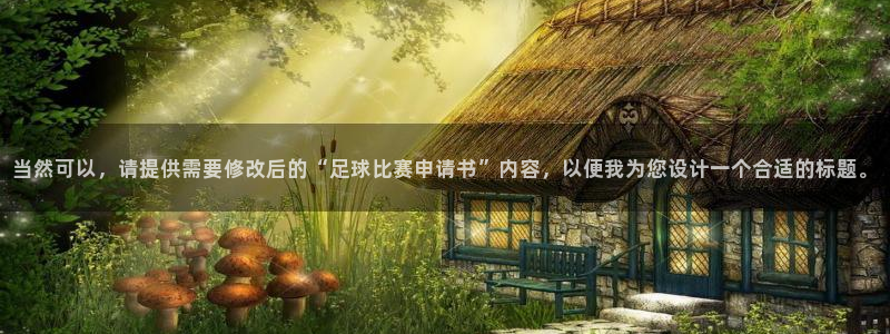  当然可以，请提供需要修改后的“足球比赛申请书”内容，以便我为