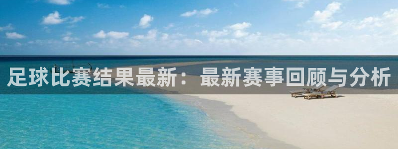  足球比赛结果最新：最新赛事回顾与分析
